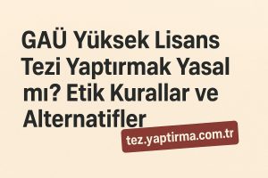 GAÜ Yüksek Lisans Tezi Yaptırmak Yasal mı? Etik Kurallar ve Alternatifler - Tez Yazdırma & Danışmanlık Merkezi