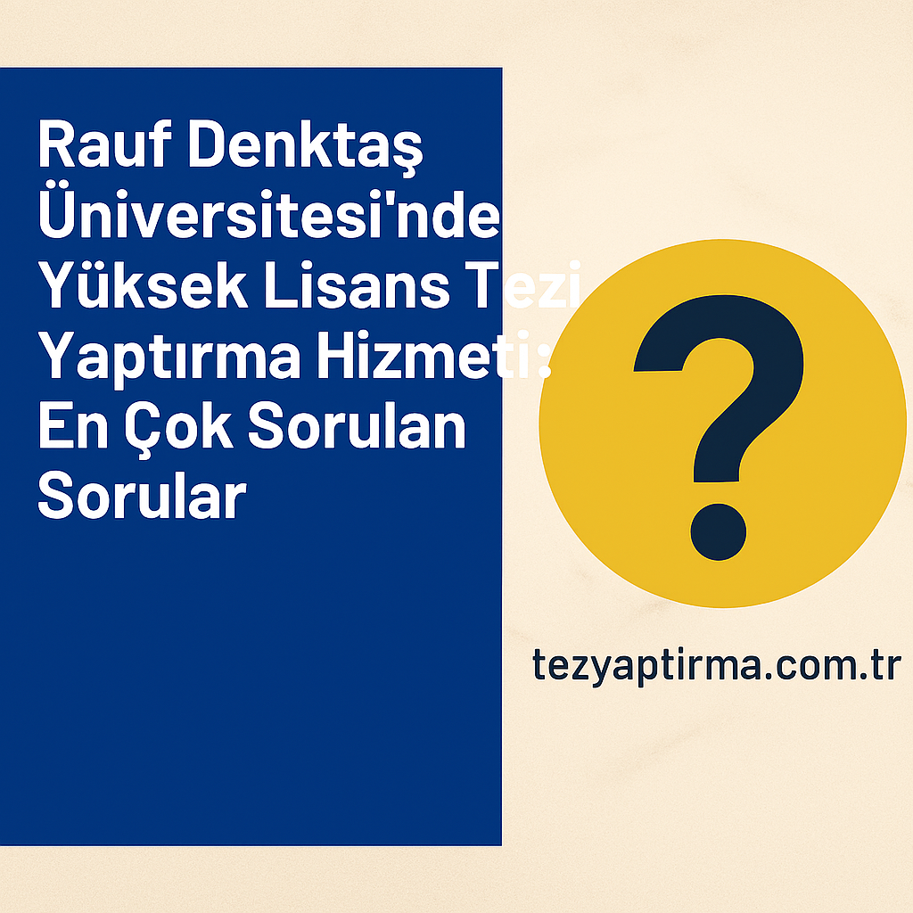 Rauf Denktaş Üniversitesi Yüksek Lisans Tezi Yaptırma Hizmeti En Çok Sorulan Sorular - Tez Yazdırma & Danışmanlık Merkezi