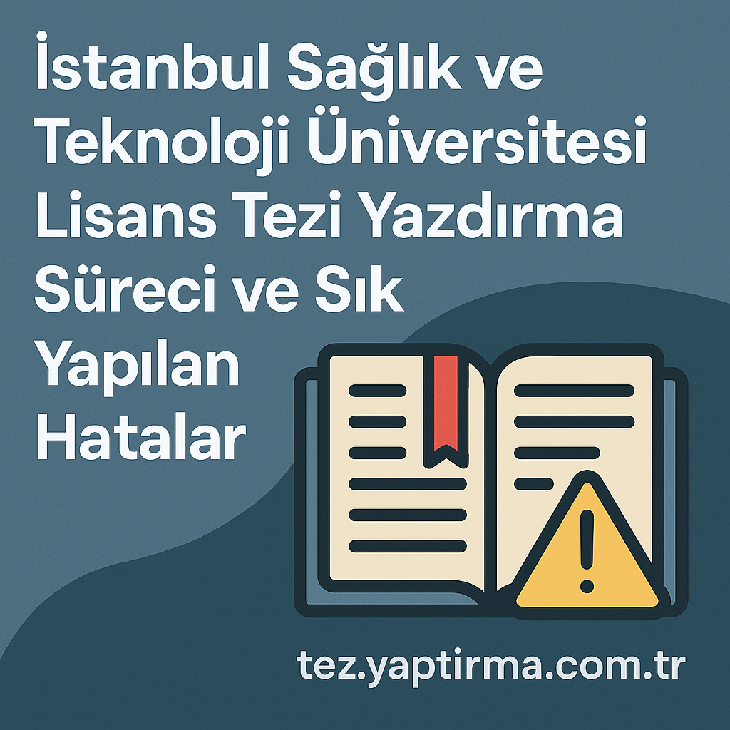 İstanbul Sağlık ve Teknoloji Üniversitesi Lisans Tezi Yazdırma Süreci ve Sık Yapılan Hatalar - Tez Yazdırma & Danışmanlık Merkezi